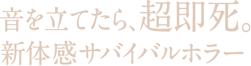 音を立てたら、超即死。新体感サバイバルホラー